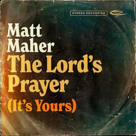 Matt Maher: The Lord's Prayer (It's Yours)