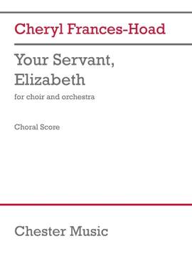 Cheryl Frances-Hoad: Your Servant, Elizabeth - Choral Score