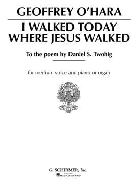 Geoffrey O'Hara: I Walked Today Where Jesus Walked