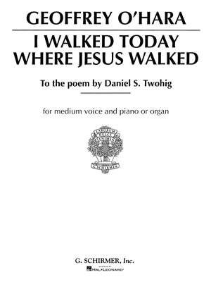 Geoffrey O'Hara: I Walked Today Where Jesus Walked