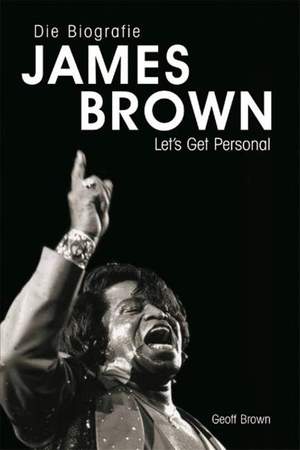 Geoff Brown: Die Biographie James Brown - Let's Get Personal