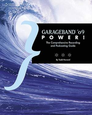 Todd M. Howard: Garageband '09 Power! - The Comprehensive Recording And Podcasting Guide
