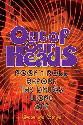 George Case: Out Of Our Heads - Rock 'n' Roll Before The Drugs Wore Off