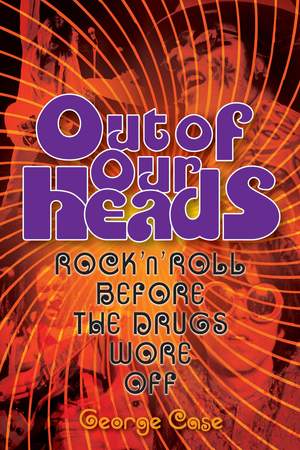 George Case: Out Of Our Heads - Rock 'n' Roll Before The Drugs Wore Off