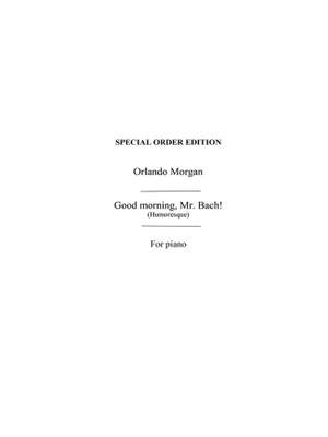 Morgan: Morgan, O Good Morning Mr Bach