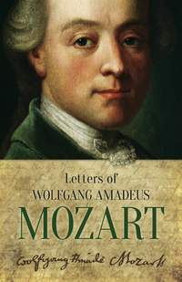 Wolfgang Amadeus Mozart: Letters Of Wolfgang Amadeus Mozart