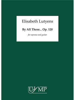Elisabeth Lutyens: By All These Op.120