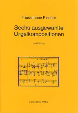 Fischer, F: Sechs ausgewählte Orgelkompositionen