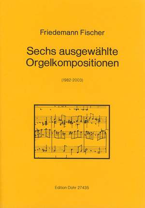 Fischer, F: Sechs ausgewählte Orgelkompositionen