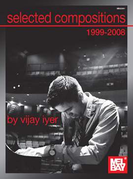 Vijay Iyer: Selected Compositions 1999-2008 Of Vijay Iyer