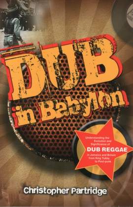 Dub In Babylon: Understanding the Evolution and Significance of Dub Reggae in Jamaica and Britain from King Tubby to Post-punk