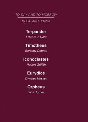 Today and Tomorrow Volume 24 Music and Drama: Terpander or Music and the Future Timotheus: the Future of the Theatre Iconoclastes or the Future of Shakespeare Eurydice or the Nature of Opera Orpheus or the Music of the Future