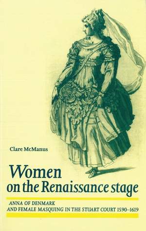 Women on the Renaissance stage: Anna of Denmark and female masquing in the Stuart court 1590–1619