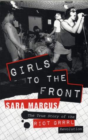 Girls to the Front: The True Story of the Riot Grrrl Revolution