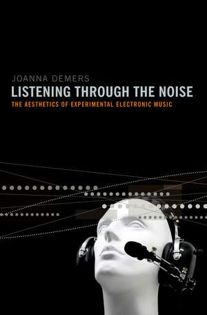 Listening through the Noise: The Aesthetics of Experimental Electronic Music