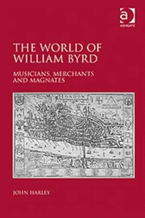 The World of William Byrd: Musicians, Merchants and Magnates