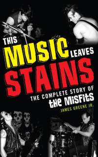 This Music Leaves Stains: The Complete Story of the Misfits