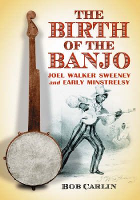 The Birth of the Banjo: Joel Walker Sweeney and Early Minstrelsy