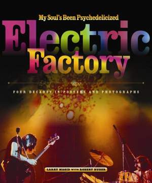My Soul's Been Psychedelicized: Electric Factory: Four Decades in Posters and Photographs