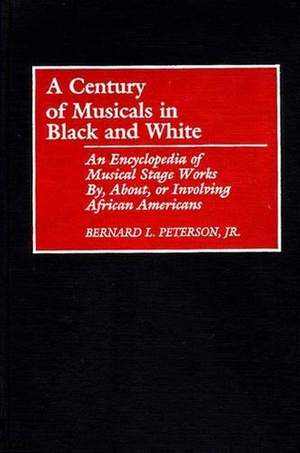 A Century of Musicals in Black and White: An Encyclopedia of Musical Stage Works By, About, or Involving African Americans