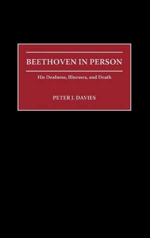 Beethoven in Person: His Deafness, Illnesses, and Death