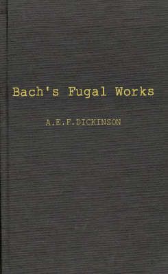 Bach's Fugal Works: With an Account of Fugue before and after Bach