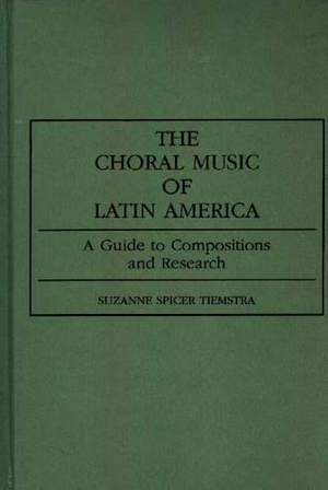 The Choral Music of Latin America: A Guide to Compositions and Research