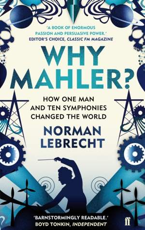Why Mahler?: How One Man and Ten Symphonies Changed the World
