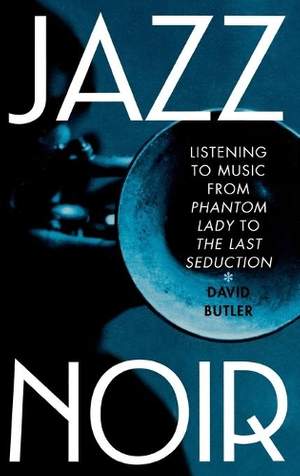 Jazz Noir: Listening to Music from "Phantom Lady" to "The Last Seduction"