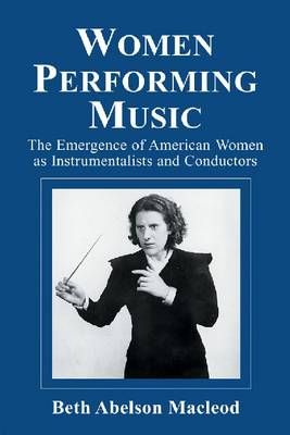 Women Performing Music: The Emergence of American Women as Classical Instrumentalists and Conductors