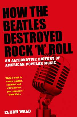 How The Beatles Destroyed Rock 'n' Roll: An Alternative History of American Popular Music