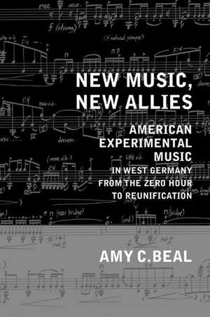 New Music, New Allies: American Experimental Music in West Germany from the Zero Hour to Reunification