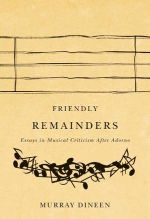 Friendly Remainders: Essays in Music Criticism After Adorno