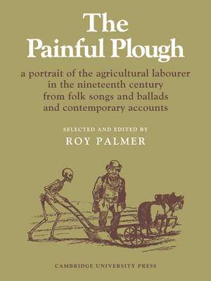 The Painful Plough: A Portrait of the Agricultural Labourer in the Nineteenth Century from Folk Songs and Ballads and Contemporary Accounts Series Number 5