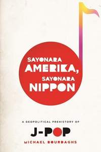 Sayonara Amerika, Sayonara Nippon: A Geopolitical Prehistory of J-Pop
