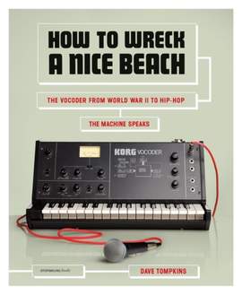 How to Wreck A Nice Beach: The Vocoder from World War II to Hip-Hop