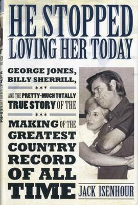 He Stopped Loving Her Today: George Jones, Billy Sherrill, and the Pretty-Much Totally True Story of the Making of the Greatest Country Record of All Time