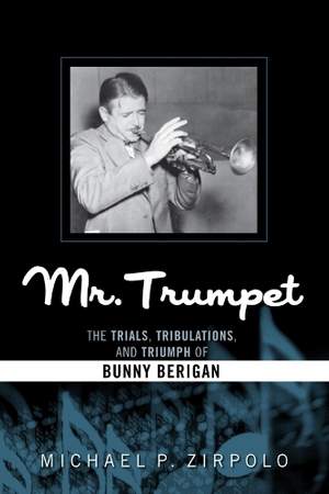 Mr. Trumpet: The Trials, Tribulations, and Triumph of Bunny Berigan