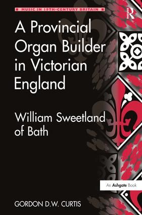 A Provincial Organ Builder in Victorian England: William Sweetland of Bath