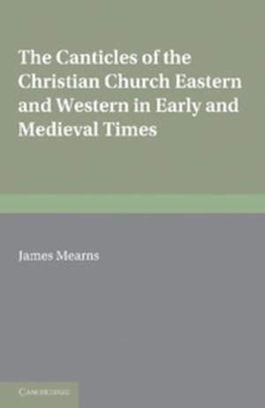 The Canticles of the Christian Church: Eastern and Western, in Early and Medieval Times