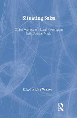 Situating Salsa: Global Markets and Local Meanings in Latin Popular Music