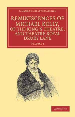 Reminiscences of Michael Kelly, of the King's Theatre, and Theatre Royal Drury Lane Volume 1