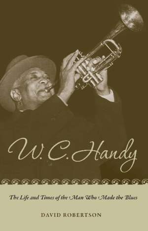 W. C. Handy: The Life and Times of the Man Who Made the Blues