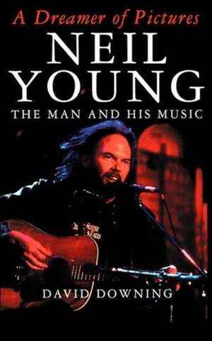 A Dreamer Of Pictures: Neil Young: The Man And His Music