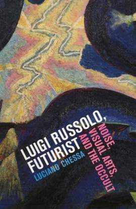 Luigi Russolo, Futurist: Noise, Visual Arts, and the Occult