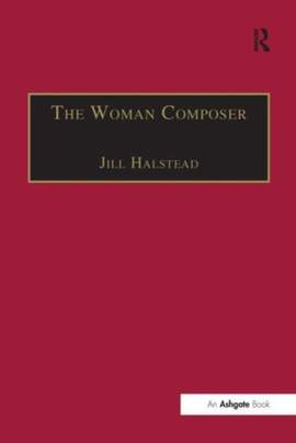 The Woman Composer: Creativity and the Gendered Politics of Musical Composition