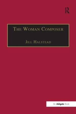 The Woman Composer: Creativity and the Gendered Politics of Musical Composition