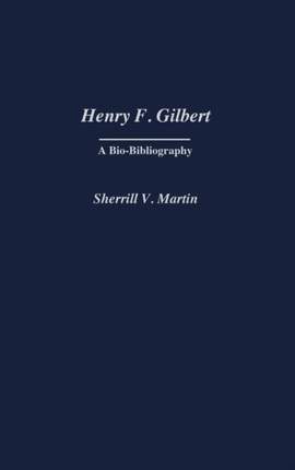 Henry F. Gilbert: A Bio-Bibliography