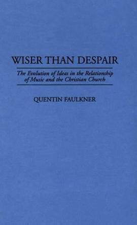 Wiser Than Despair: The Evolution of Ideas in the Relationship of Music and the Christian Church