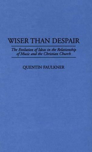 Wiser Than Despair: The Evolution of Ideas in the Relationship of Music and the Christian Church
